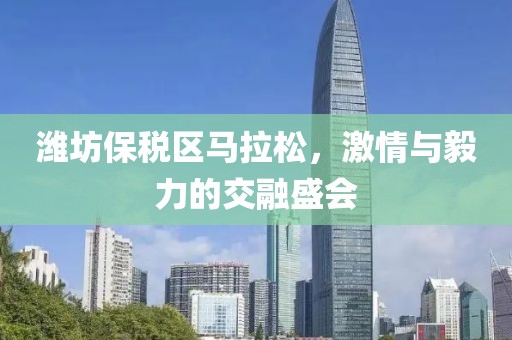 潍坊保税区马拉松，激情与毅力的交融盛会