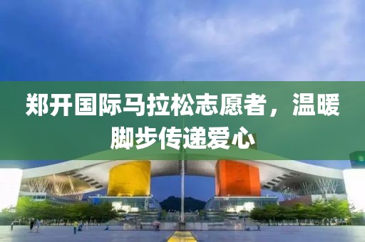 郑开国际马拉松志愿者，温暖脚步传递爱心