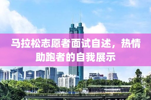 马拉松志愿者面试自述，热情助跑者的自我展示
