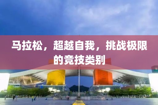 马拉松，超越自我，挑战极限的竞技类别