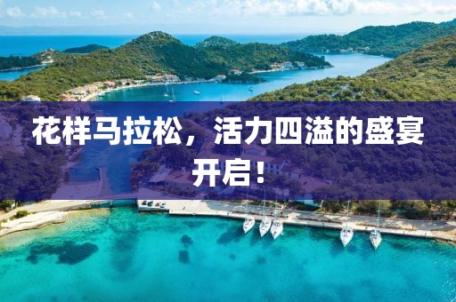 花样马拉松，活力四溢的盛宴开启！