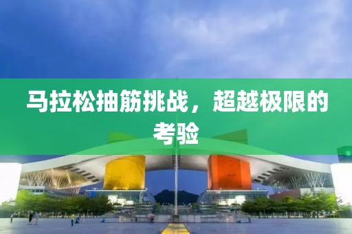 马拉松抽筋挑战，超越极限的考验