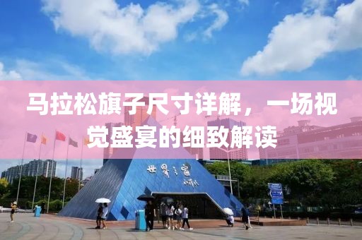 马拉松旗子尺寸详解，一场视觉盛宴的细致解读