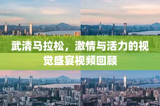 武清马拉松，激情与活力的视觉盛宴视频回顾