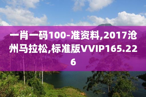 一肖一码100-准资料,2017沧州马拉松,标准版VVIP165.226