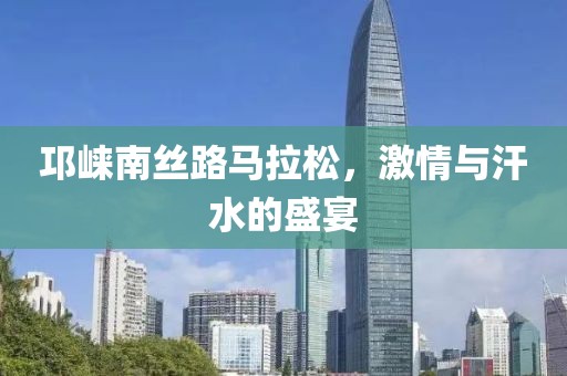 邛崃南丝路马拉松，激情与汗水的盛宴