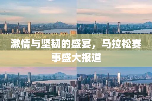 激情与坚韧的盛宴，马拉松赛事盛大报道