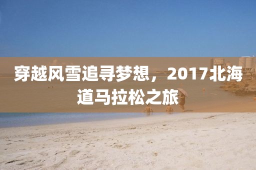 穿越风雪追寻梦想，2017北海道马拉松之旅