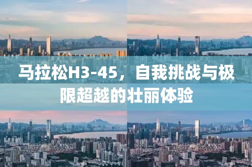 马拉松H3-45，自我挑战与极限超越的壮丽体验