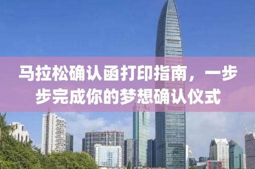 马拉松确认函打印指南，一步步完成你的梦想确认仪式