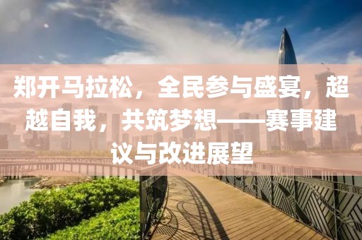 郑开马拉松，全民参与盛宴，超越自我，共筑梦想——赛事建议与改进展望