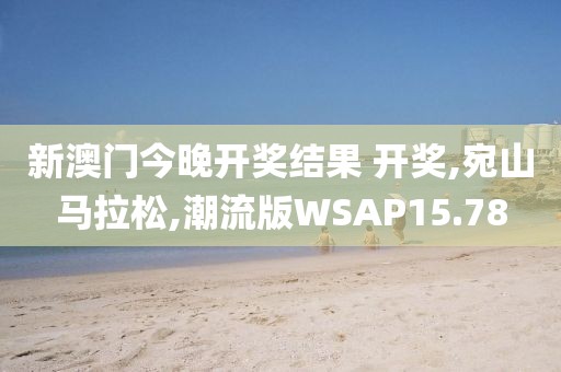 新澳门今晚开奖结果 开奖,宛山马拉松,潮流版WSAP15.78