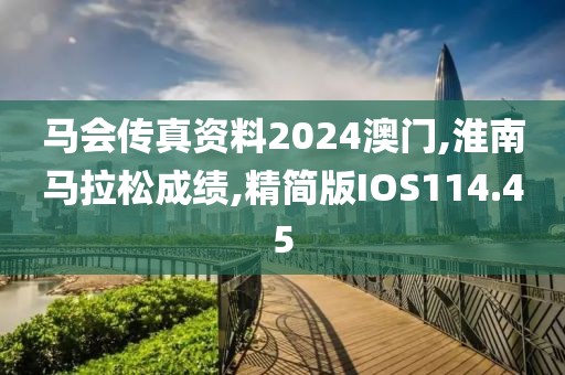 马会传真资料2024澳门,淮南马拉松成绩,精简版IOS114.45