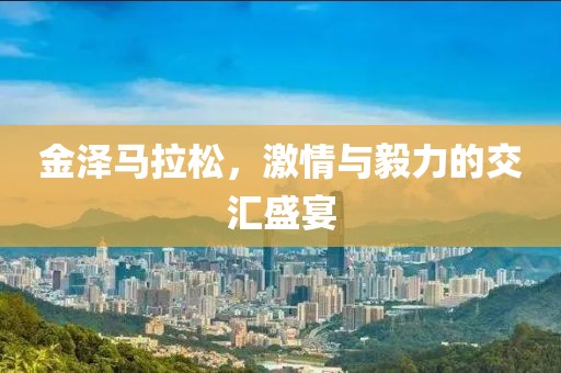 金泽马拉松，激情与毅力的交汇盛宴