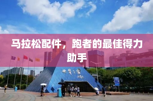 马拉松配件，跑者的最佳得力助手