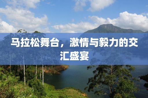 马拉松舞台，激情与毅力的交汇盛宴