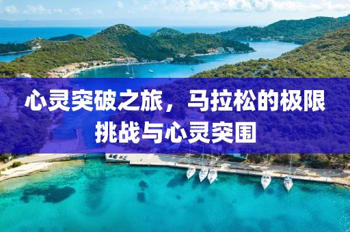 心灵突破之旅，马拉松的极限挑战与心灵突围