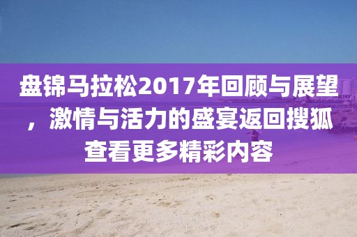 盘锦马拉松2017年回顾与展望，激情与活力的盛宴返回搜狐查看更多精彩内容
