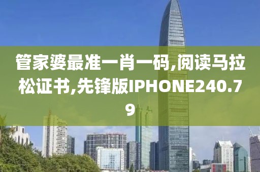 管家婆最准一肖一码,阅读马拉松证书,先锋版IPHONE240.79