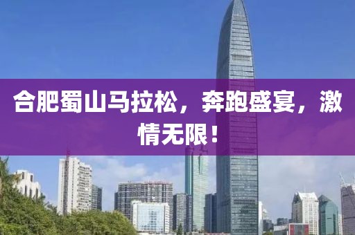 合肥蜀山马拉松，奔跑盛宴，激情无限！