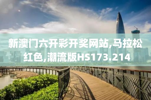 新澳门六开彩开奖网站,马拉松 红色,潮流版HS173.214