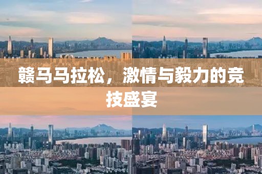 赣马马拉松，激情与毅力的竞技盛宴