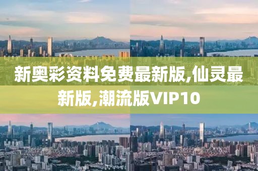 新奥彩资料免费最新版,仙灵最新版,潮流版VIP10