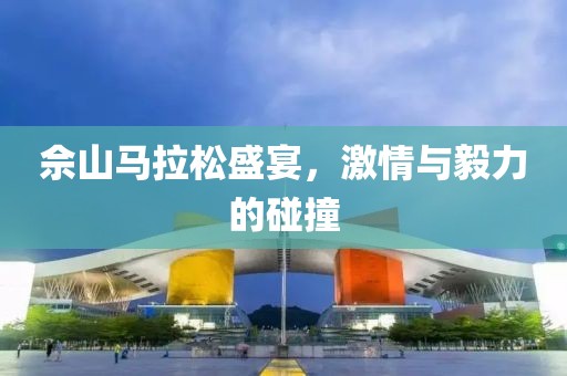 佘山马拉松盛宴，激情与毅力的碰撞