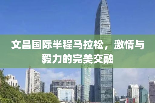 文昌国际半程马拉松，激情与毅力的完美交融