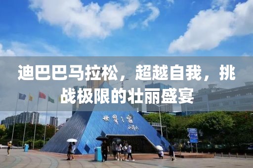 迪巴巴马拉松，超越自我，挑战极限的壮丽盛宴