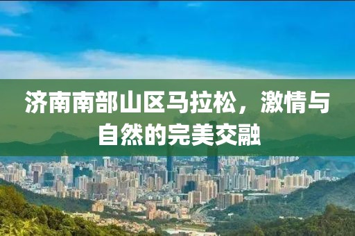 济南南部山区马拉松，激情与自然的完美交融