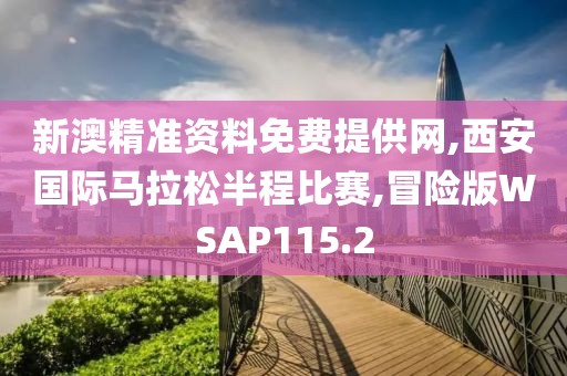 新澳精准资料免费提供网,西安国际马拉松半程比赛,冒险版WSAP115.2