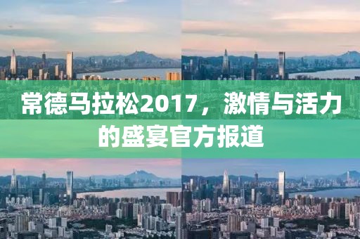 常德马拉松2017，激情与活力的盛宴官方报道