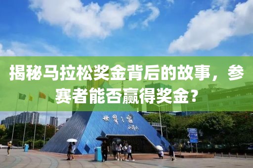 揭秘马拉松奖金背后的故事，参赛者能否赢得奖金？