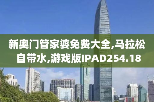 新奥门管家婆免费大全,马拉松 自带水,游戏版IPAD254.18