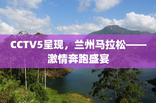 CCTV5呈现，兰州马拉松——激情奔跑盛宴