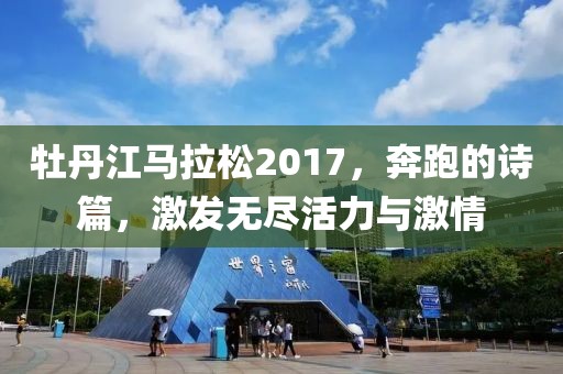 牡丹江马拉松2017，奔跑的诗篇，激发无尽活力与激情