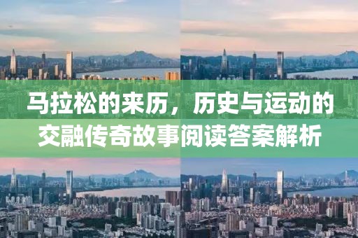马拉松的来历，历史与运动的交融传奇故事阅读答案解析