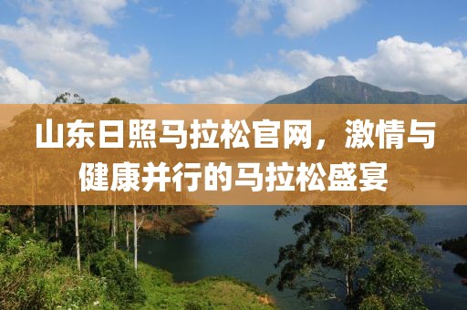 山东日照马拉松官网，激情与健康并行的马拉松盛宴