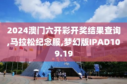 2024澳门六开彩开奖结果查询,马拉松纪念服,梦幻版IPAD109.19