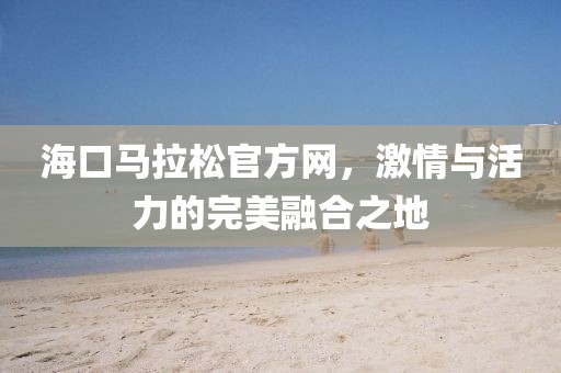 海口马拉松官方网，激情与活力的完美融合之地