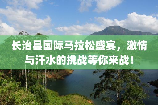 长治县国际马拉松盛宴，激情与汗水的挑战等你来战！