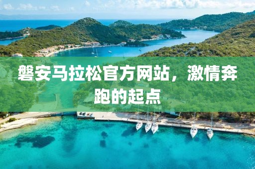 磐安马拉松官方网站，激情奔跑的起点
