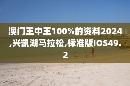 澳门王中王100%的资料2024,兴凯湖马拉松,标准版IOS49.2