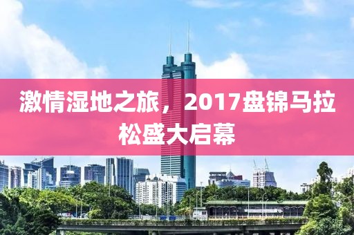 激情湿地之旅，2017盘锦马拉松盛大启幕