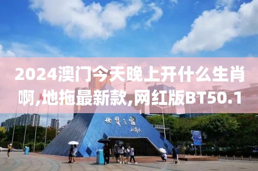 2024澳门今天晚上开什么生肖啊,地拖最新款,网红版BT50.1