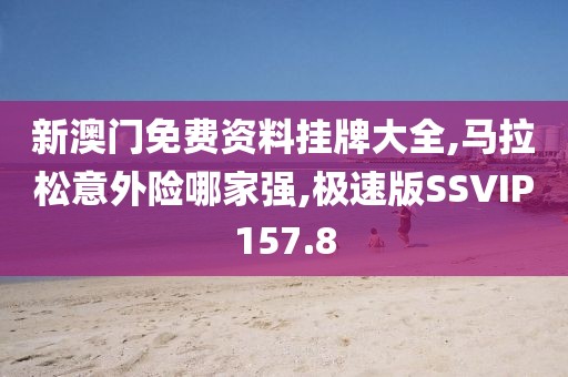 新澳门免费资料挂牌大全,马拉松意外险哪家强,极速版SSVIP157.8