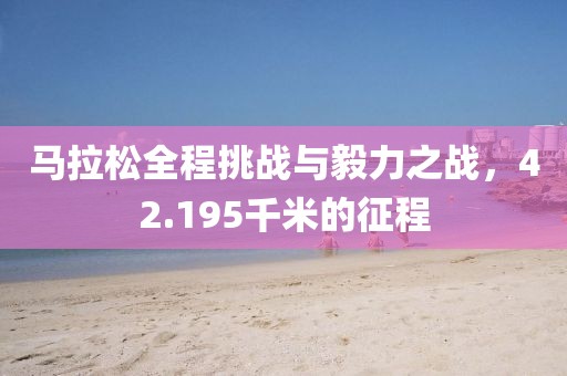 马拉松全程挑战与毅力之战，42.195千米的征程