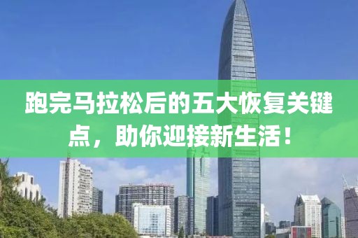 跑完马拉松后的五大恢复关键点，助你迎接新生活！