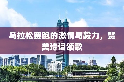 马拉松赛跑的激情与毅力，赞美诗词颂歌